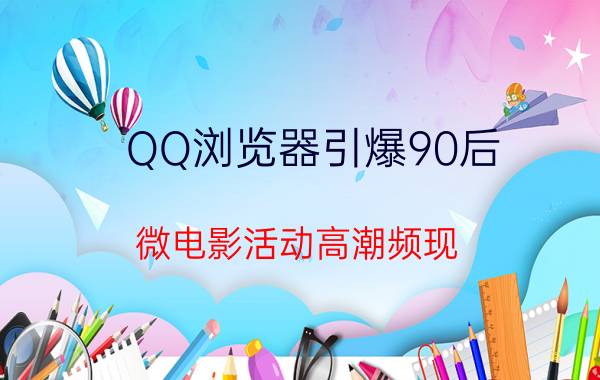 QQ浏览器引爆90后 微电影活动高潮频现